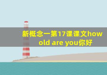 新概念一第17课课文how old are you你好